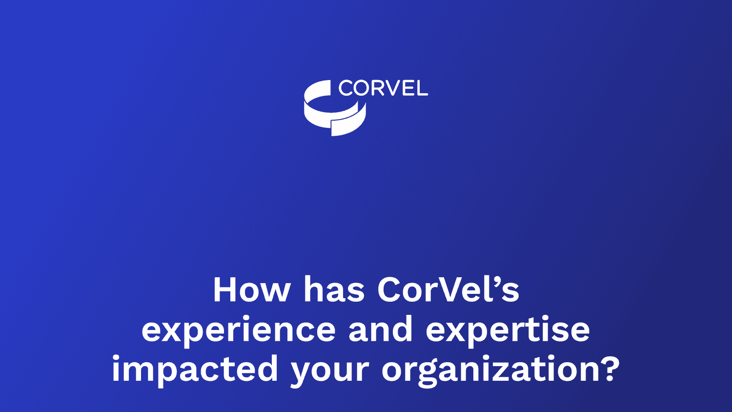 How has CorVel’s experience and expertise impacted your organization?