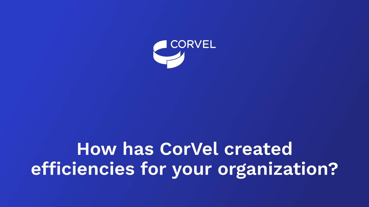 How has CorVel created efficiencies for your organization?